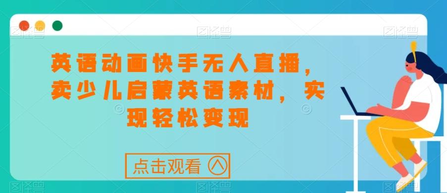 英语动画快手无人直播，卖少儿启蒙英语素材，实现轻松变现-百盛轻创