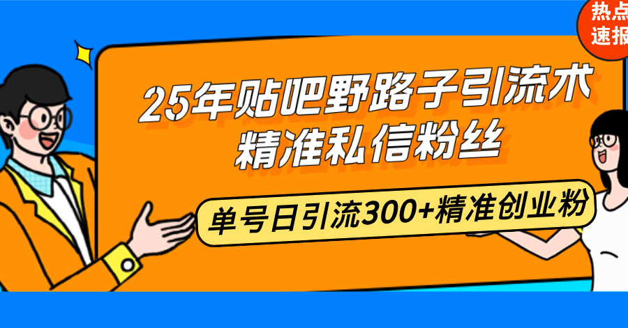 25年贴吧野路子引流术，精准私信粉丝，单号日引流300+精准创业粉-小艾项目网