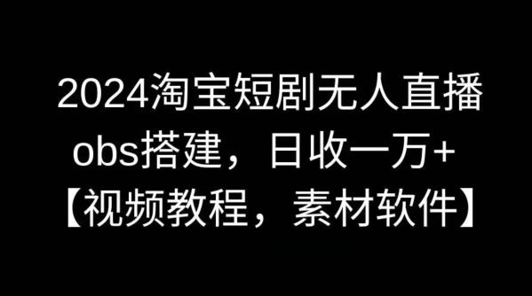 2024淘宝短剧无人直播,obs搭建,日收一万+【视频教程+素材+软件】【揭秘】