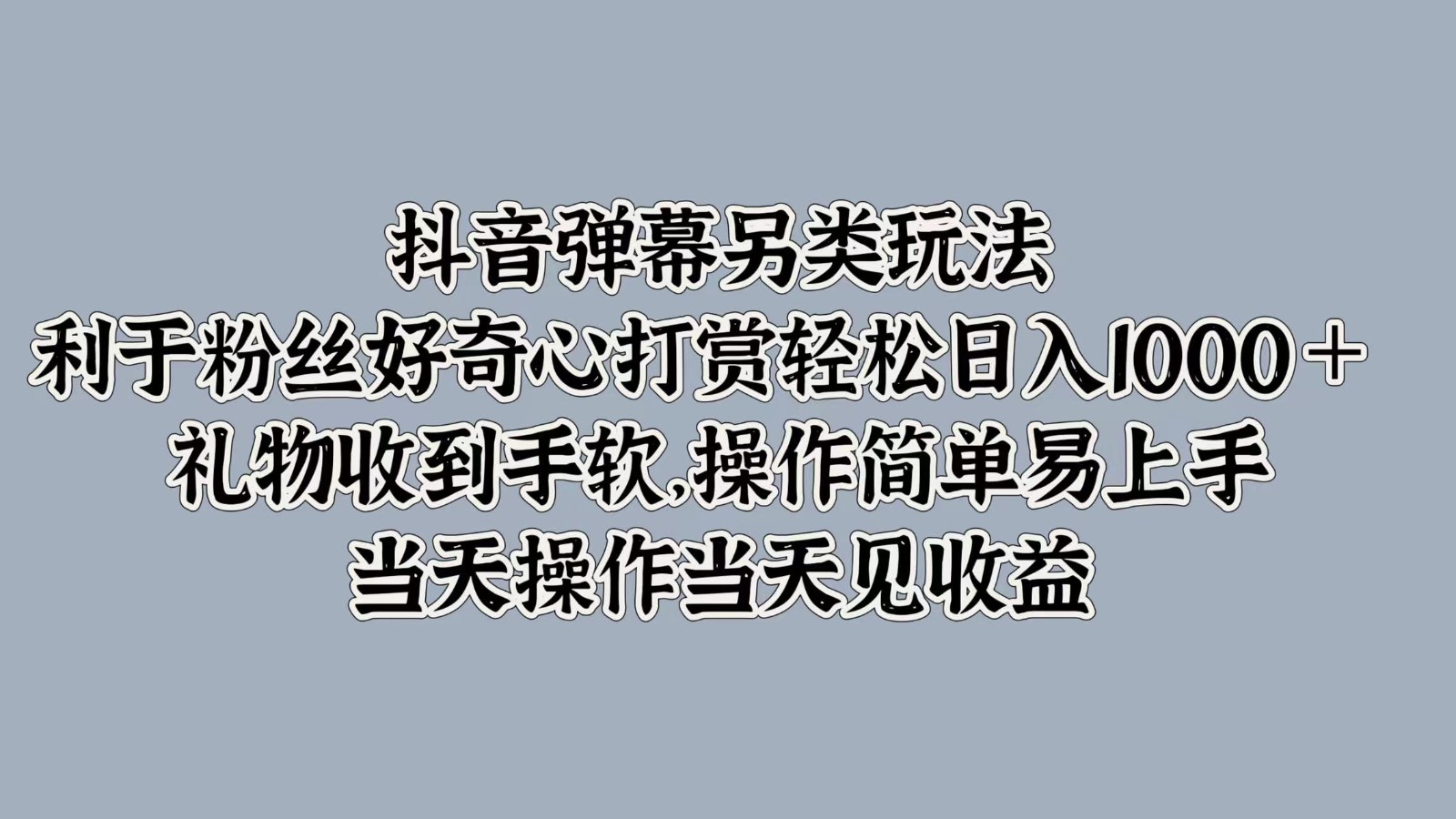 抖音弹幕另类玩法，利于粉丝好奇心打赏轻松日入1000＋ 礼物收到手软，操作简单-小艾项目网