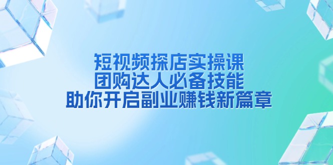 短视频探店实操课，团购达人必备技能，助你开启副业赚钱新篇章-百盛轻创