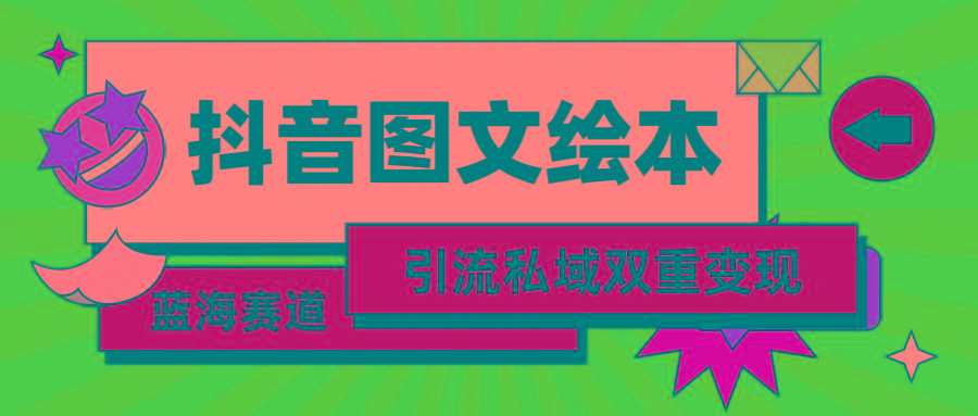 (9309期)抖音图文绘本，简单搬运复制，引流私域双重变现(教程+资源)-百盛轻创