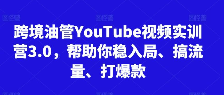 跨境油管YouTube视频实训营3.0，帮助你稳入局、搞流量、打爆款-百盛轻创