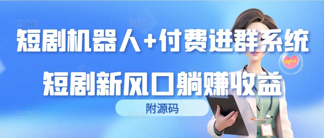 (9468期)短剧机器人+付费进群系统，短剧新风口躺赚收益(附源码)-百盛轻创