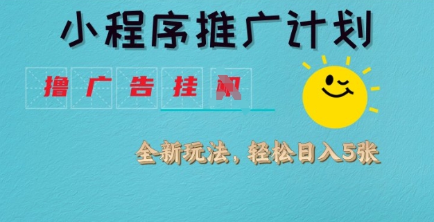 小程序推广计划，撸广告挂JI全新玩法，轻松日均四张【揭秘】-百盛轻创