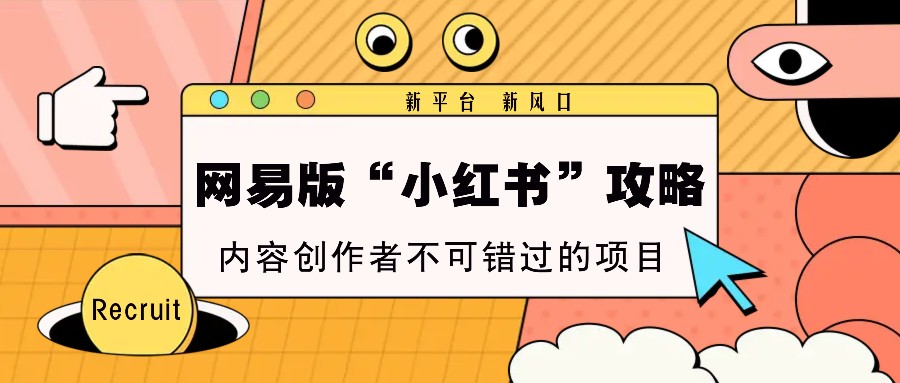 网易版“小红书”攻略，新平台 新风口，内容创作者不可错过的项目-百盛轻创