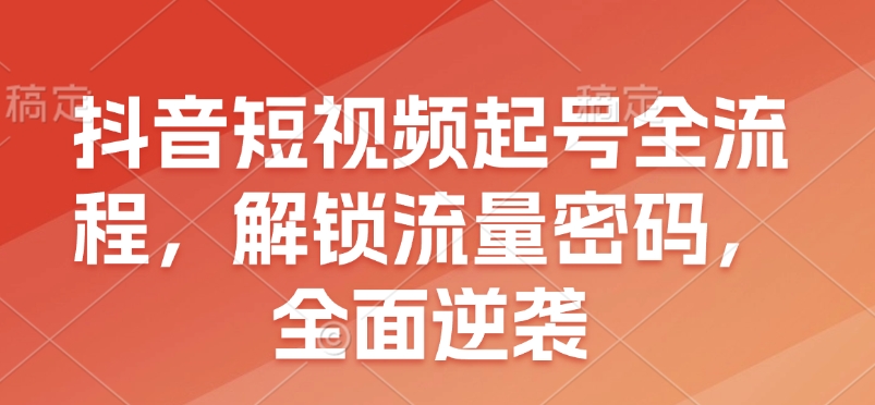 抖音短视频起号全流程，解锁流量密码，全面逆袭-百盛轻创