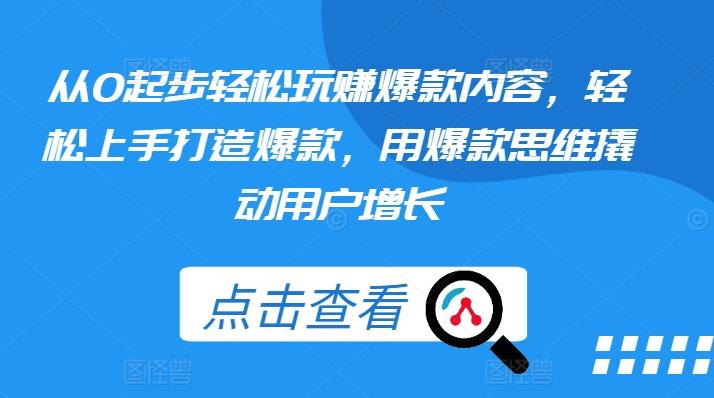 从0起步轻松玩赚爆款内容，轻松上手打造爆款，用爆款思维撬动用户增长-百盛轻创