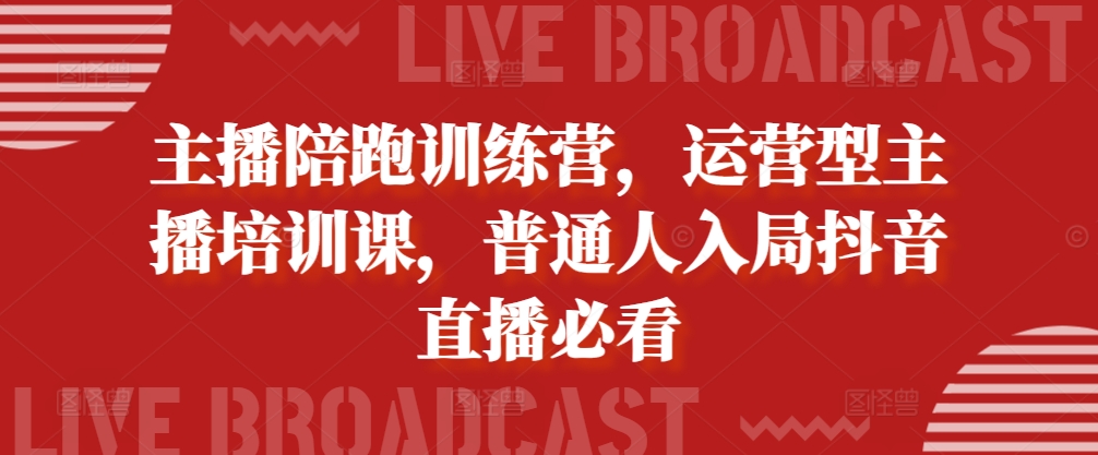 主播陪跑训练营，运营型主播培训课，普通人入局抖音直播必看-百盛轻创