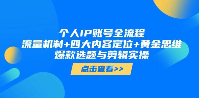 个人IP账号全流程：流量机制+四大内容定位+黄金思维, 爆款选题与剪辑实操-小艾项目网