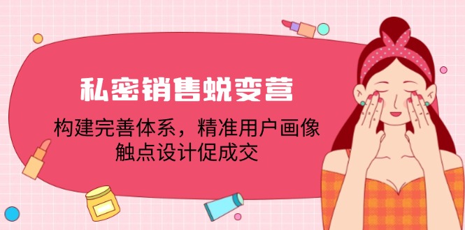 私密销售蜕变营：构建完善体系，精准用户画像，触点设计促成交-百盛轻创