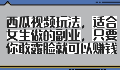西瓜视频玩法，适合女生做的副业，只要你敢露脸就有收益-小艾项目网
