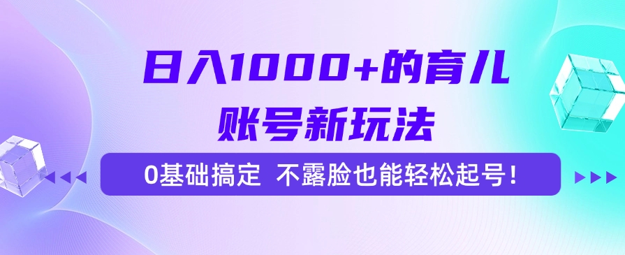 日入1000+的育儿账号新玩法，0基础搞定，不露脸也能轻松起号！-百盛轻创