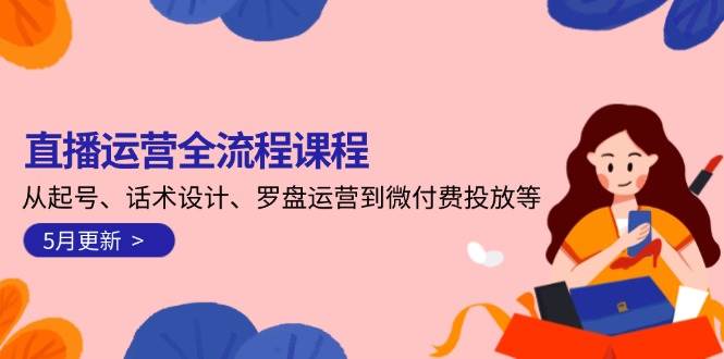 直播运营全流程课程-5月更新：从起号、话术设计、罗盘运营到微付费投放等-百盛轻创