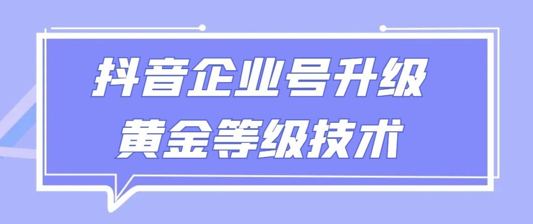 【全网首发】抖音企业号升级黄金等级技术，一单50到100元-百盛轻创