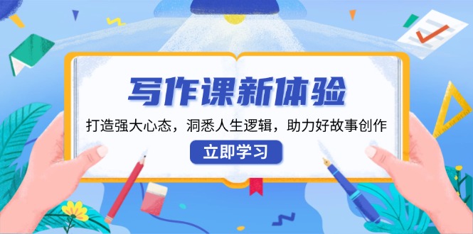 写作课新体验，打造强大心态，洞悉人生逻辑，助力好故事创作-百盛轻创