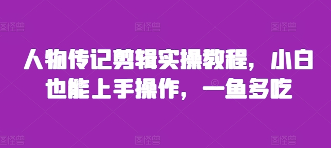 人物传记剪辑实操教程，小白也能上手操作，一鱼多吃-百盛轻创