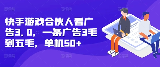 快手游戏合伙人看广告3.0，一条广告3毛到五毛，单机50+【揭秘】-百盛轻创