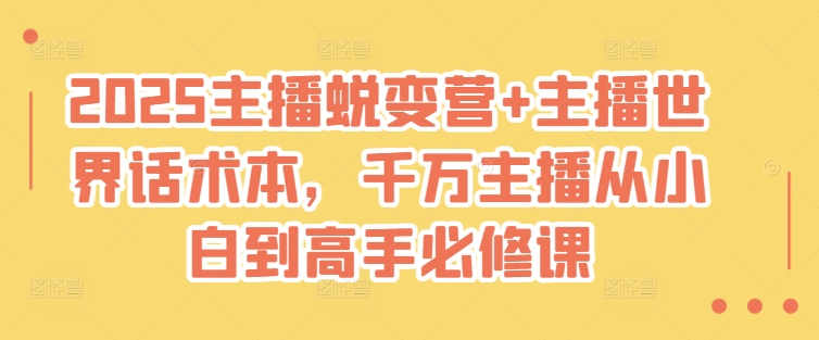 2025主播蜕变营+主播世界话术本，千万主播从小白到高手必修课-百盛轻创