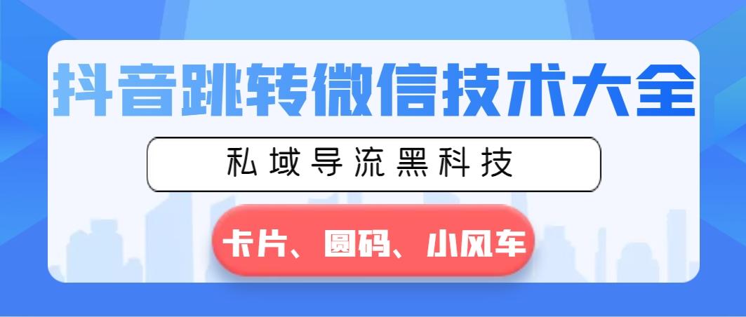 抖音跳转微信技术大全，私域导流黑科技—卡片圆码小风车-百盛轻创