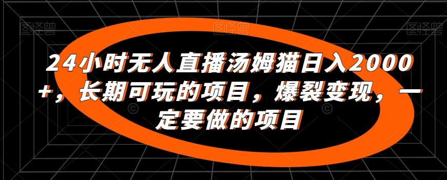 24小时无人直播汤姆猫日入2000+，长期可玩的项目，爆裂变现，一定要做的项目【揭秘】-百盛轻创
