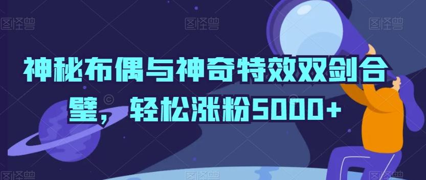 神秘布偶与神奇特效双剑合璧，轻松涨粉5000+【揭秘】-百盛轻创
