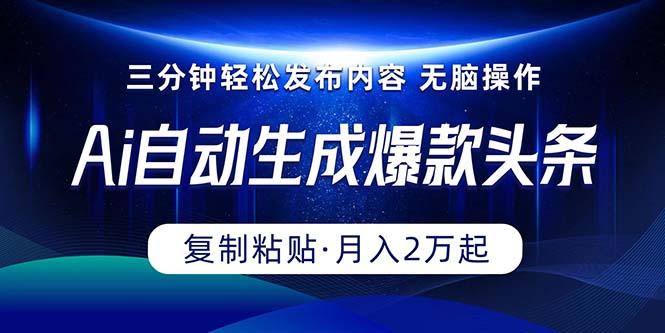 Ai一键自动生成爆款头条，三分钟快速生成，复制粘贴即可完成， 月入2万+-小艾项目网
