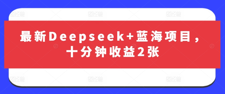 最新Deepseek+蓝海项目，十分钟收益2张-百盛轻创