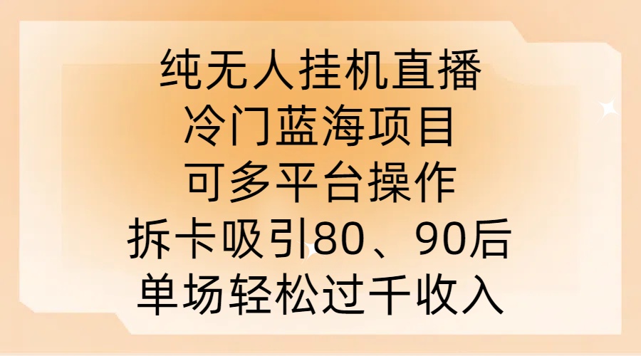 纯无人挂JI直播，冷门蓝海项目，可多平台操作，拆卡吸引80、90后，单场轻松过千收入【揭秘】-百盛轻创