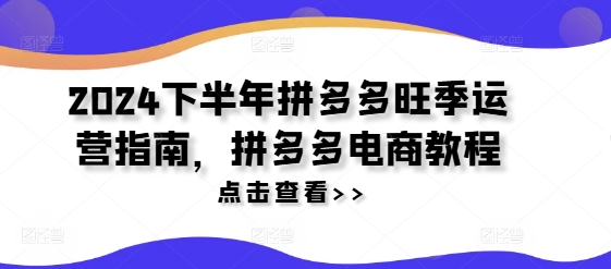2024下半年拼多多旺季运营指南，拼多多电商教程-小艾项目网