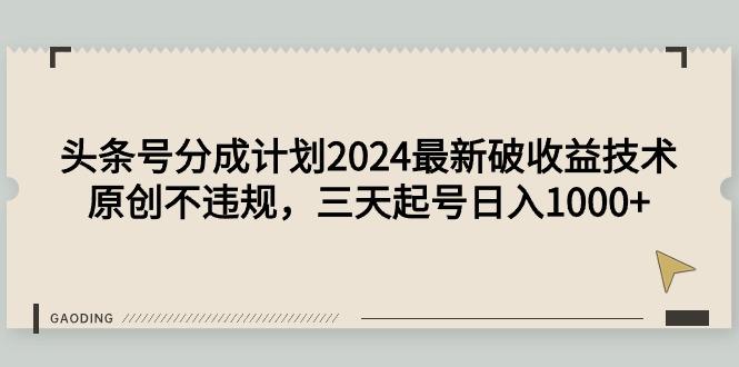 (9455期)头条号分成计划2024最新破收益技术，原创不违规，三天起号日入1000+-百盛轻创