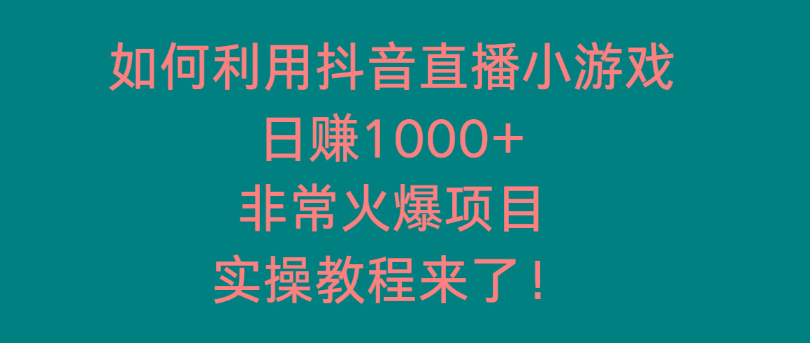 如何利用抖音直播小游戏日赚1000+，非常火爆项目，实操教程来了！-百盛轻创