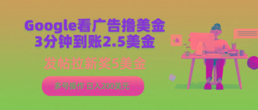 (9678期)Google看广告撸美金，3分钟到账2.5美金，发帖拉新5美金，多号操作，日入...-小艾项目网