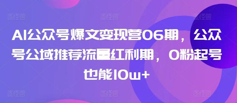 AI公众号爆文变现营06期，公众号公域推荐流量红利期，0粉起号也能10w+-百盛轻创