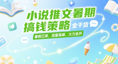 小说推文暑期搞钱策略，全干货，暑假已来，流量高峰，火力全开-百盛轻创