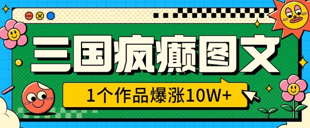 三国疯癫图文，1个作品爆涨10W+，3分钟教会你，趁着风口无脑冲(附详细教学)-小艾项目网