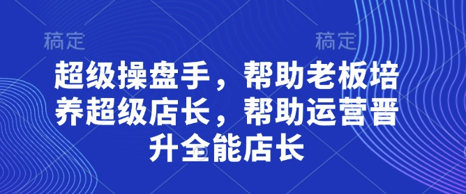 超级操盘手，​帮助老板培养超级店长，帮助运营晋升全能店长-百盛轻创