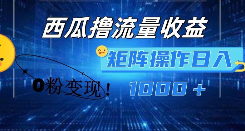 西瓜视频撸流量，简单上手，0粉变现矩阵操作，日入1000+【揭秘】-百盛轻创