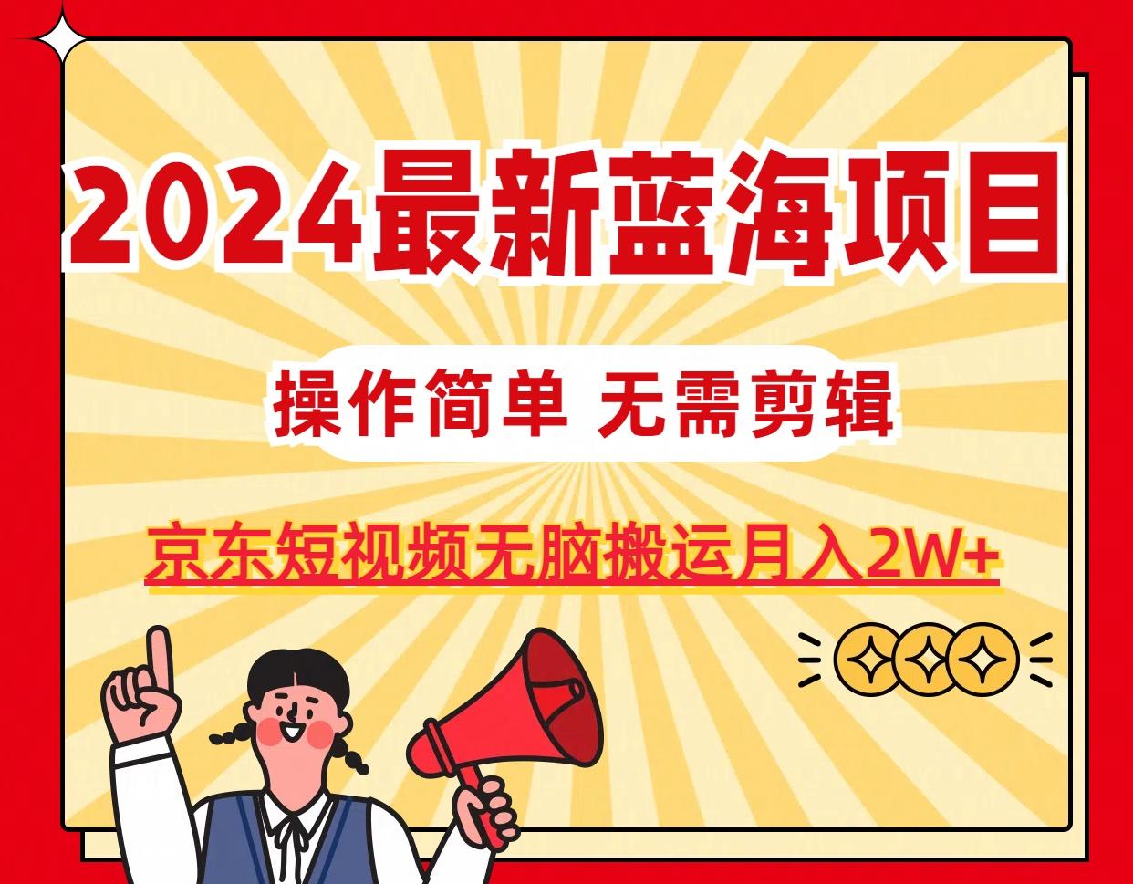 2024最新蓝海项目，无需剪辑，京东图文短视频无脑搬运月入2W+-百盛轻创