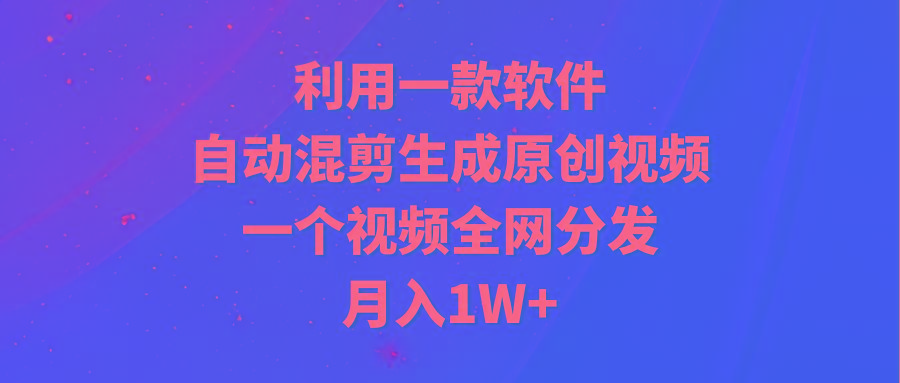 (9472期)利用一款软件，自动混剪生成原创视频，一个视频全网分发，月入1W+附软件-百盛轻创