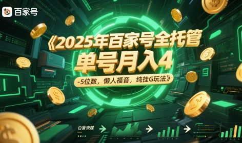 2025年百家号全托管，单号月入4-5位数，懒人福音，纯挂G玩法【揭秘】-百盛轻创
