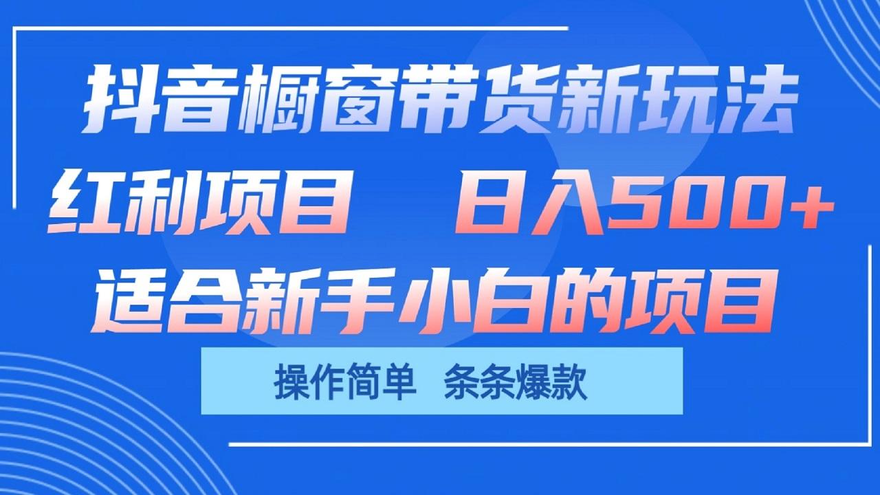 抖音橱窗带货新玩法,单日收益500+,操作简单,条条爆款-小艾项目网