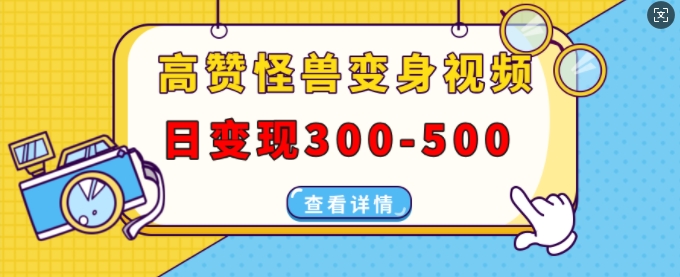 高赞怪兽变身视频制作,日变现300-500,多平台发布(抖音、视频号、小红书)