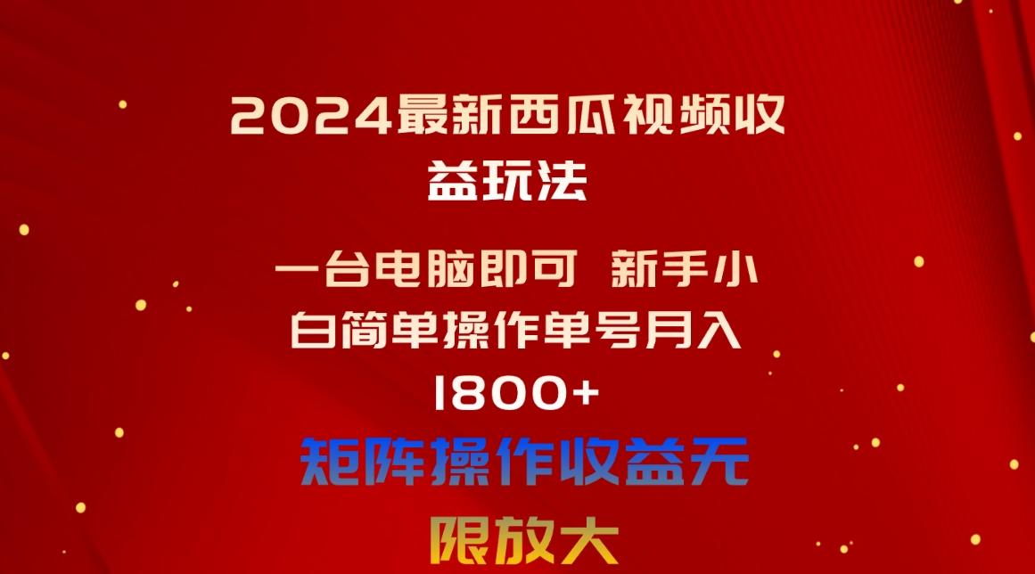 2024最新西瓜视频收益玩法，一台电脑即可 新手小白简单操作单号月入1800+-百盛轻创