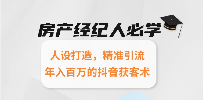 房产经纪人必学：人设打造，精准引流，年入百万的抖音获客术-小艾项目网