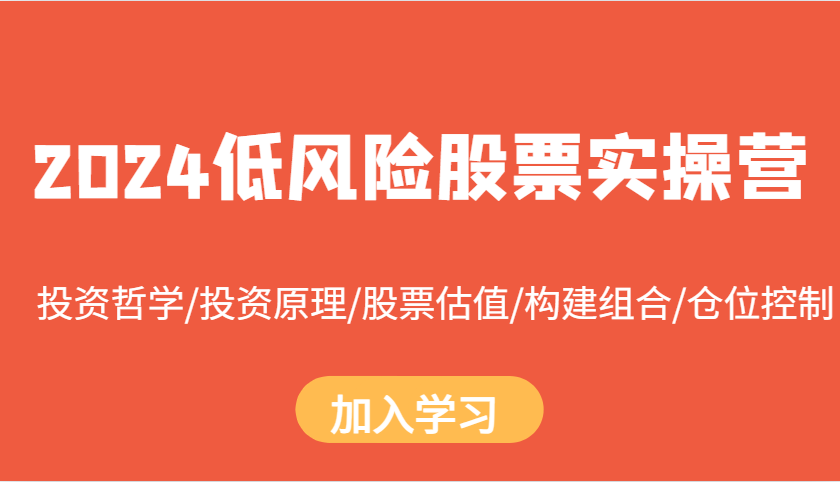 2024低风险股票实操营：投资哲学/投资原理/股票估值/构建组合/仓位控制-小艾项目网