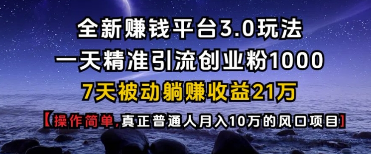 全新赚钱平台3.0玩法一天精准引流创业粉1000.7天被动躺Z收益21W【仅揭秘】-百盛轻创