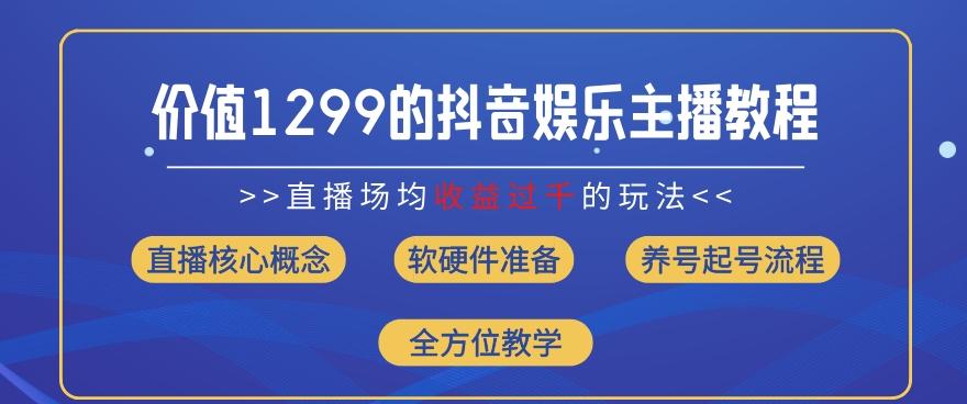 价值1299的抖音娱乐主播场均直播收入过千打法教学(8月最新)【揭秘】-百盛轻创
