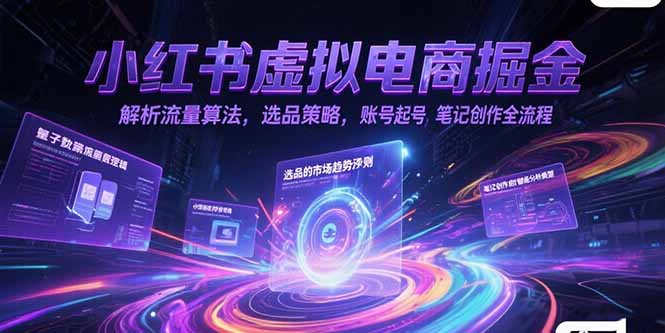 小红书虚拟电商掘金，解析流量算法，选品策略，账号起号，笔记创作全流程-百盛轻创