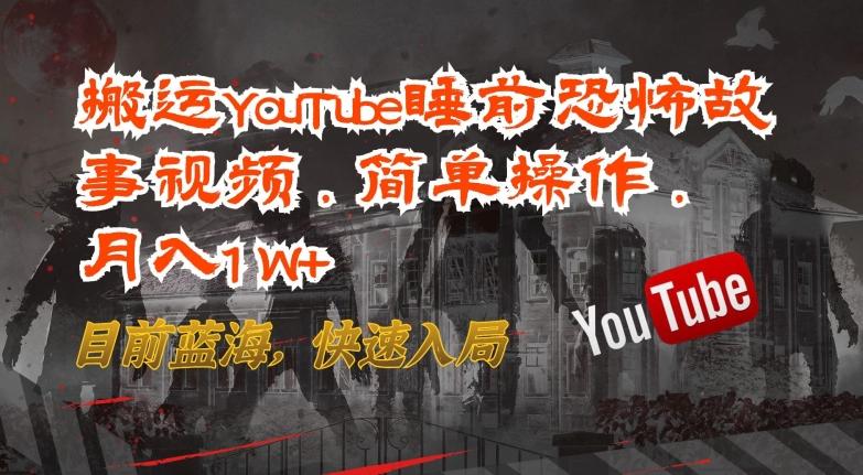 搬运YouTube睡前恐怖故事视频，简单操作，月入1W+，目前蓝海，快速入局【揭秘】-百盛轻创